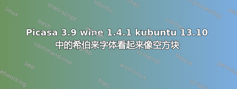 Picasa 3.9 wine 1.4.1 kubuntu 13.10 中的希伯来字体看起来像空方块