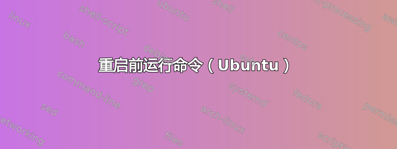 重启前运行命令（Ubuntu）