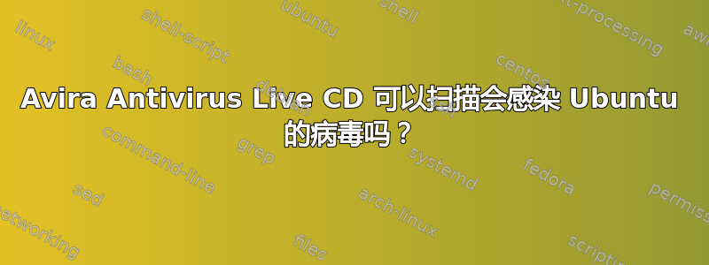 Avira Antivirus Live CD 可以扫描会感染 Ubuntu 的病毒吗？