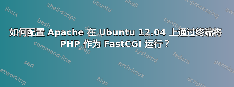 如何配置 Apache 在 Ubuntu 12.04 上通过终端将 PHP 作为 FastCGI 运行？