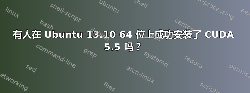 有人在 Ubuntu 13.10 64 位上成功安装了 CUDA 5.5 吗？