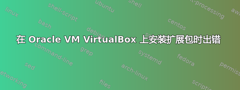 在 Oracle VM VirtualBox 上安装扩展包时出错