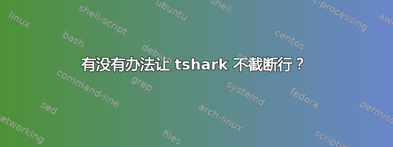 有没有办法让 tshark 不截断行？