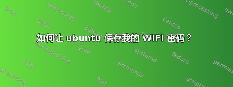 如何让 ubuntu 保存我的 WiFi 密码？