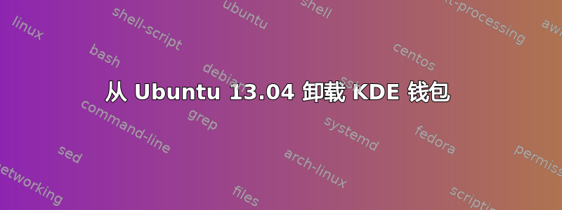 从 Ubuntu 13.04 卸载 KDE 钱包