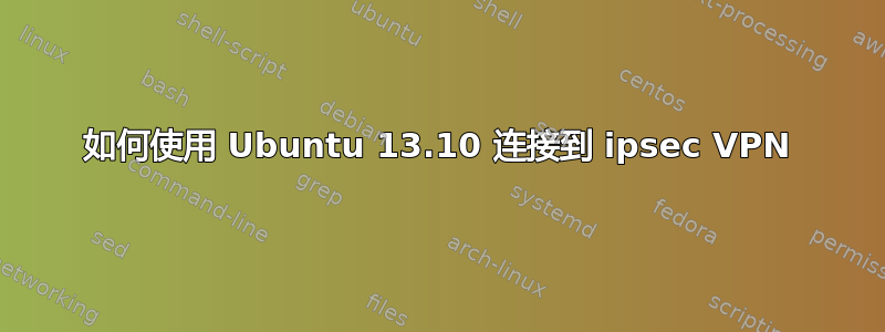 如何使用 Ubuntu 13.10 连接到 ipsec VPN