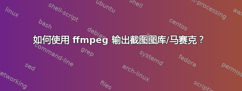 如何使用 ffmpeg 输出截图图库/马赛克？