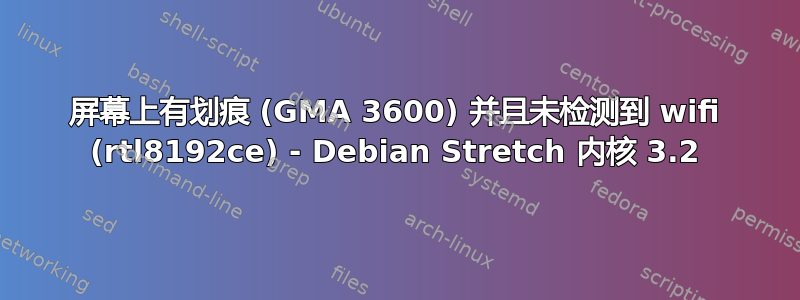 屏幕上有划痕 (GMA 3600) 并且未检测到 wifi (rtl8192ce) - Debian Stretch 内核 3.2