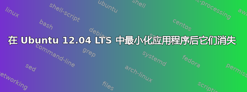 在 Ubuntu 12.04 LTS 中最小化应用程序后它们消失