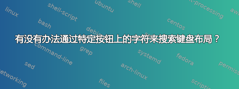 有没有办法通过特定按钮上的字符来搜索键盘布局？