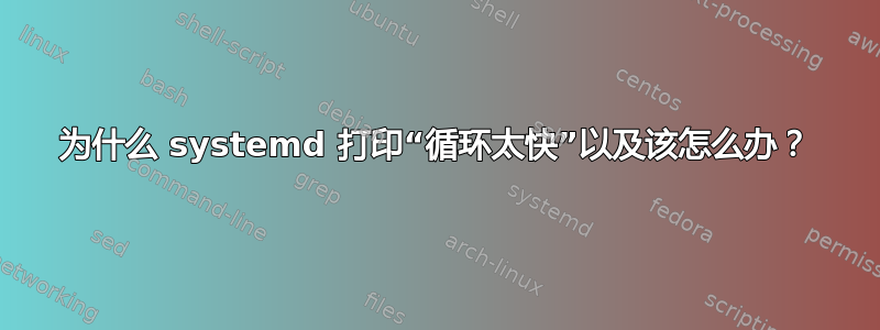 为什么 systemd 打印“循环太快”以及该怎么办？