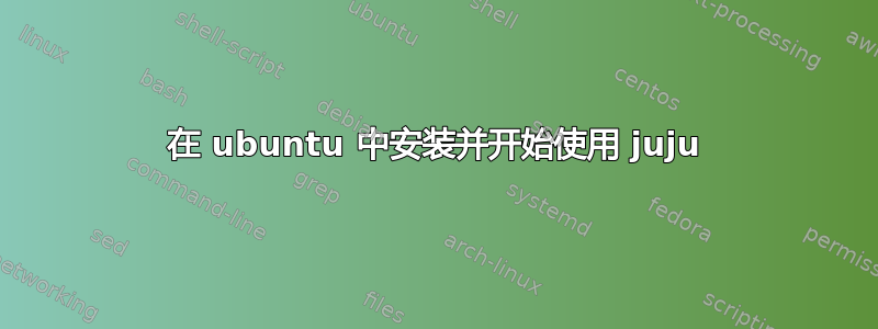 在 ubuntu 中安装并开始使用 juju