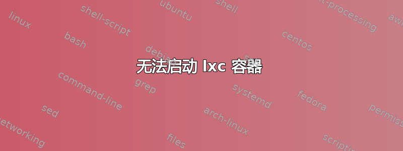 无法启动 lxc 容器