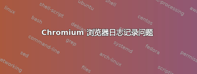 Chromium 浏览器日志记录问题