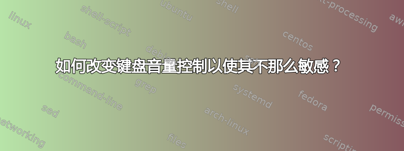 如何改变键盘音量控制以使其不那么敏感？