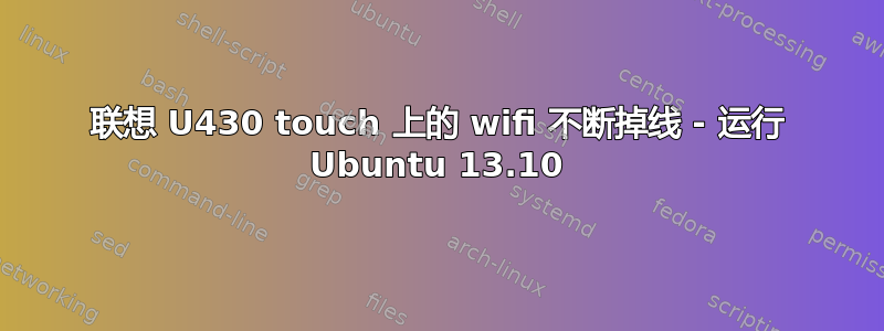 联想 U430 touch 上的 wifi 不断掉线 - 运行 Ubuntu 13.10