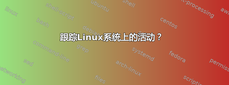 跟踪Linux系统上的活动？ 