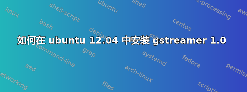 如何在 ubuntu 12.04 中安装 gstreamer 1.0