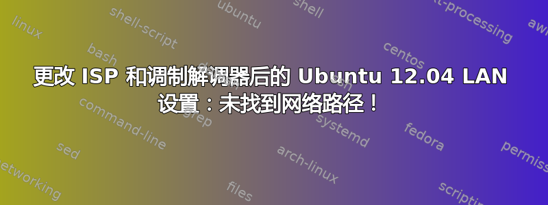 更改 ISP 和调制解调器后的 Ubuntu 12.04 LAN 设置：未找到网络路径！