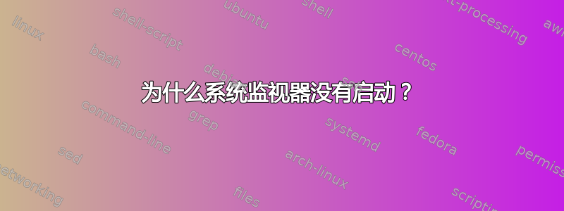 为什么系统监视器没有启动？