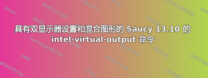 具有双显示器设置和混合图形的 Saucy 13.10 的 intel-virtual-output 命令