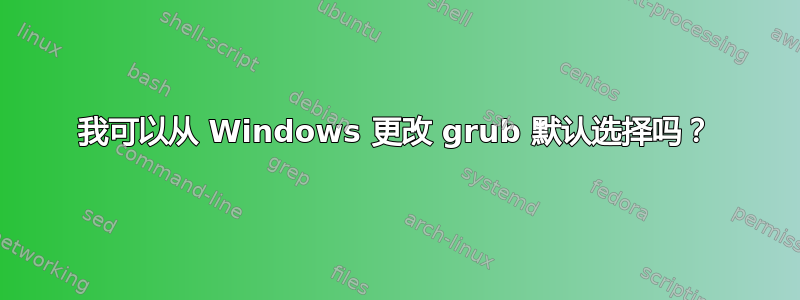 我可以从 Windows 更改 grub 默认选择吗？