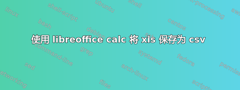 使用 libreoffice calc 将 xls 保存为 csv