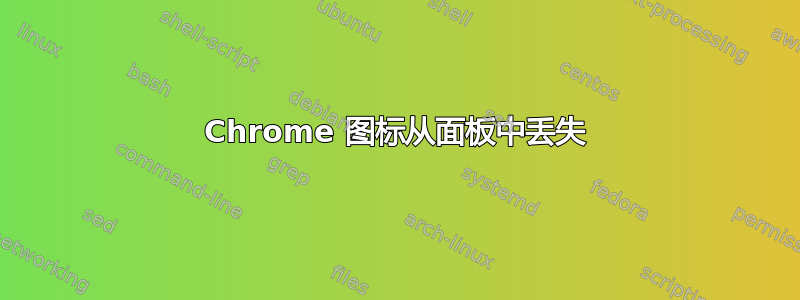 Chrome 图标从面板中丢失