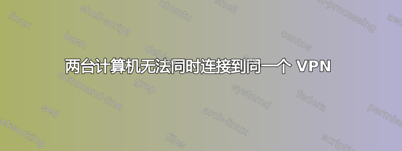 两台计算机无法同时连接到同一个 VPN