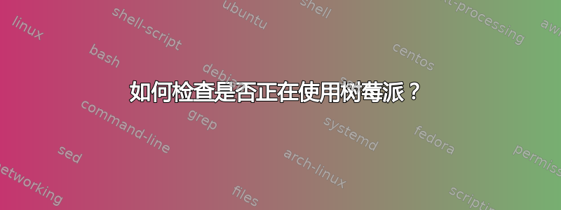 如何检查是否正在使用树莓派？