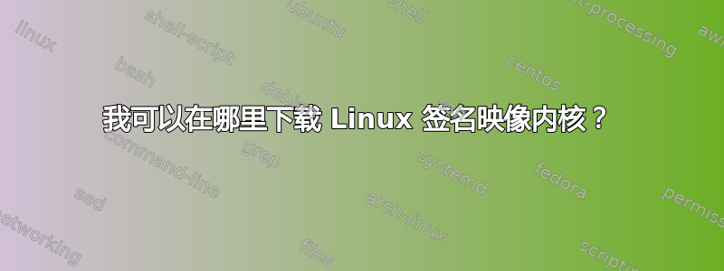 我可以在哪里下载 Linux 签名映像内核？