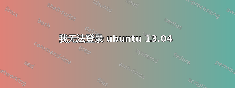 我无法登录 ubuntu 13.04