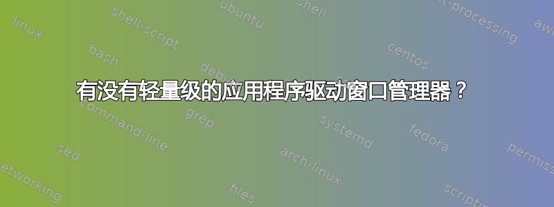 有没有轻量级的应用程序驱动窗口管理器？