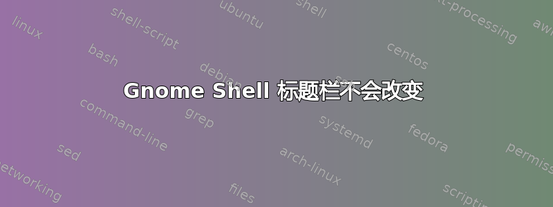 Gnome Shell 标题栏不会改变