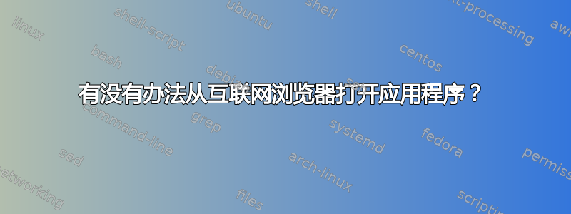 有没有办法从互联网浏览器打开应用程序？