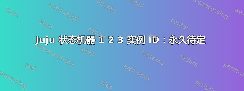 Juju 状态机器 1 2 3 实例 ID：永久待定