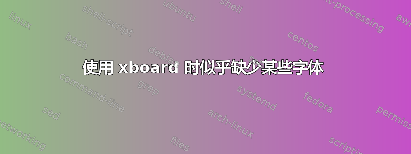 使用 xboard 时似乎缺少某些字体