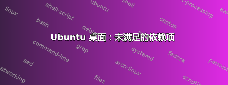 Ubuntu 桌面：未满足的依赖项