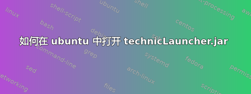 如何在 ubuntu 中打开 technicLauncher.jar