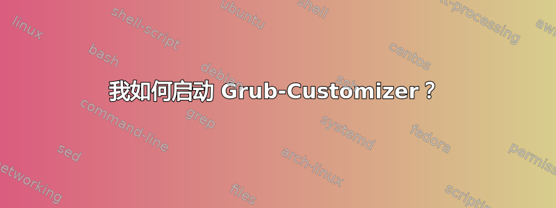 我如何启动 Grub-Customizer？