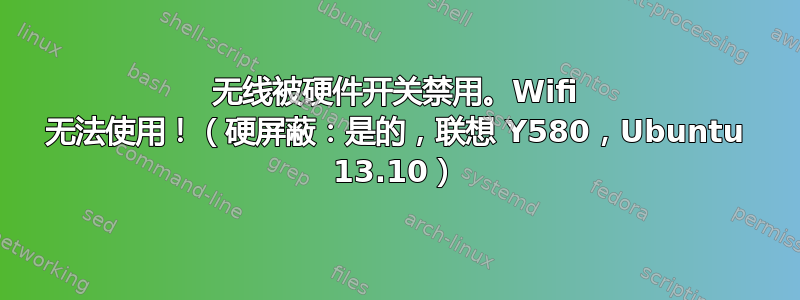 无线被硬件开关禁用。Wifi 无法使用！（硬屏蔽：是的，联想 Y580，Ubuntu 13.10）