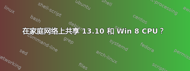 在家庭网络上共享 13.10 和 Win 8 CPU？