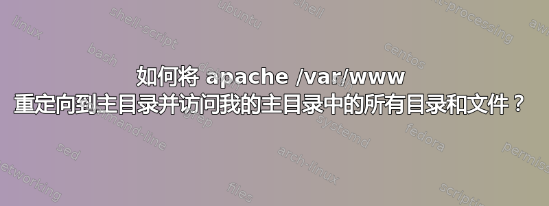 如何将 apache /var/www 重定向到主目录并访问我的主目录中的所有目录和文件？