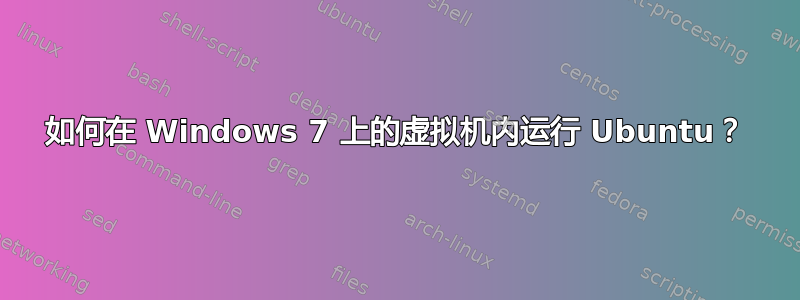 如何在 Windows 7 上的虚拟机内运行 Ubuntu？