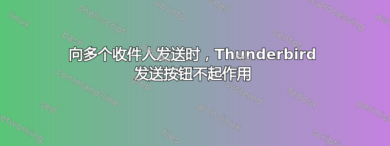 向多个收件人发送时，Thunderbird 发送按钮不起作用