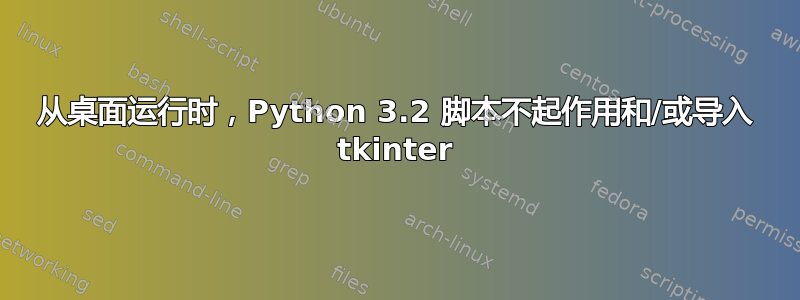 从桌面运行时，Python 3.2 脚本不起作用和/或导入 tkinter