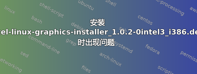 安装 intel-linux-graphics-installer_1.0.2-0intel3_i386.deb 时出现问题 