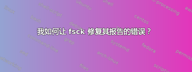 我如何让 fsck 修复其报告的错误？