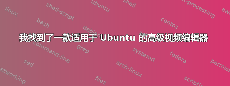 我找到了一款适用于 Ubuntu 的高级视频编辑器