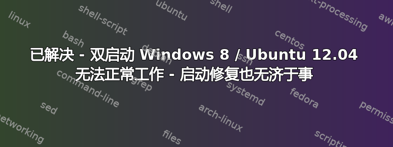 已解决 - 双启动 Windows 8 / Ubuntu 12.04 无法正常工作 - 启动修复也无济于事